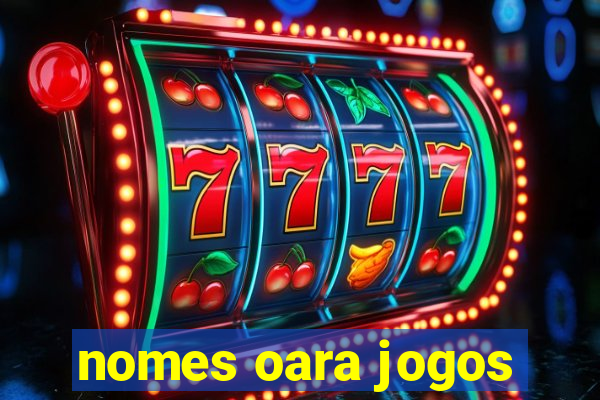 nomes oara jogos